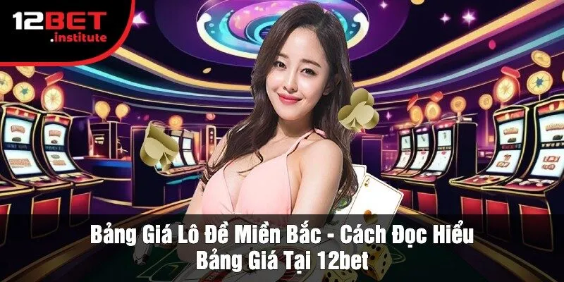 Bảng Giá Lô Đề Miền Bắc - Thực Trạng Và Xu Hướng Lô Đề Hiện Nay Tại 12Bet