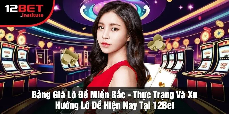 Bảng Giá Lô Đề Miền Bắc - Cách Đọc Hiểu Bảng Giá Tại 12bet