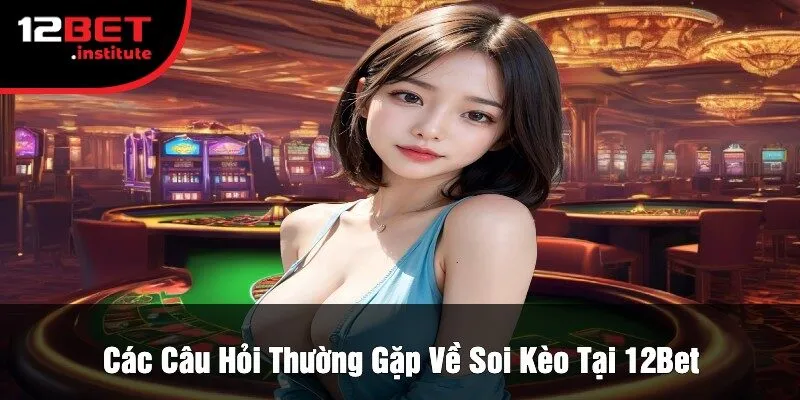 Các Câu Hỏi Thường Gặp Về Soi Kèo Tại 12Bet
