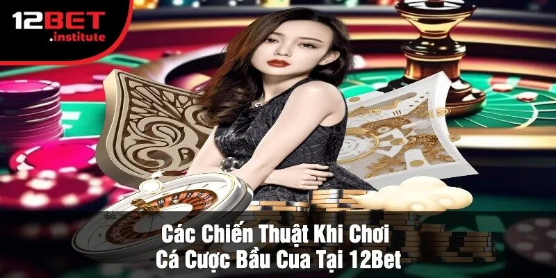 Các Chiến Thuật Khi Chơi Cá Cược Bầu Cua Tại 12Bet