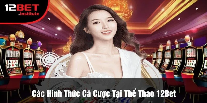 Các Hình Thức Cá Cược Tại Thể Thao 12Bet