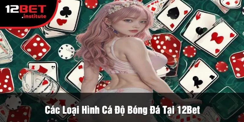 Các Loại Hình Cá Độ Bóng Đá Tại 12Bet
