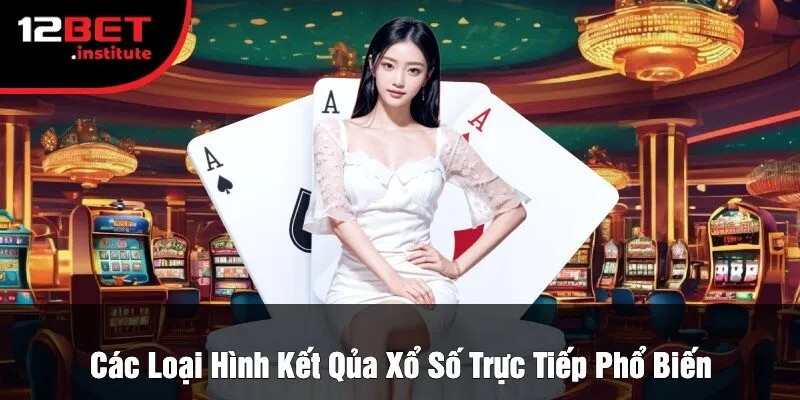 Các Loại Hình Kết Qủa Xổ Số Trực Tiếp Phổ Biến