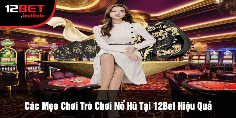 Các Mẹo Chơi Trò Chơi Nổ Hũ Tại 12Bet Hiệu Quả
