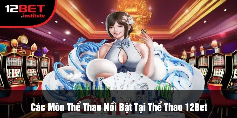 Các Môn Thể Thao Nổi Bật Tại Thể Thao 12Bet