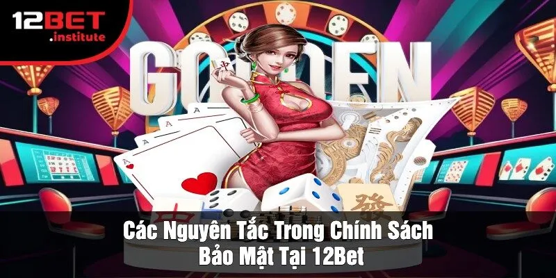 Các Nguyên Tắc Trong Chính Sách Bảo Mật Tại 12Bet