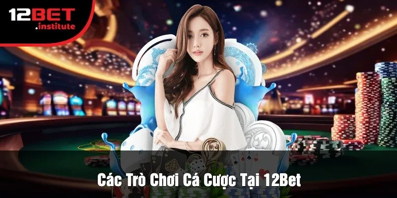 Các Trò Chơi Cá Cược Tại 12Bet