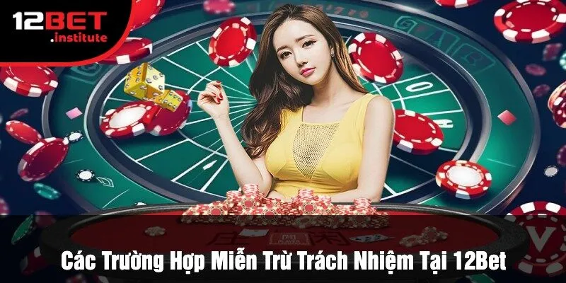 Các Trường Hợp Miễn Trừ Trách Nhiệm Tại 12Bet