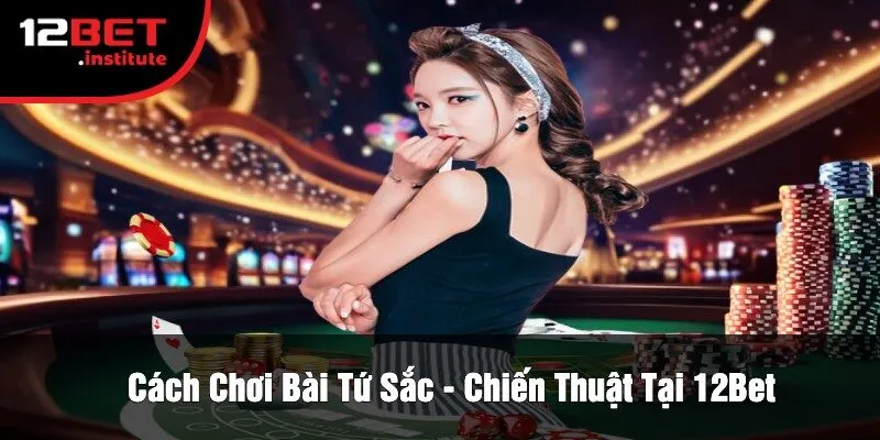Cách Chơi Bài Tứ Sắc - Chiến Thuật Tại 12Bet