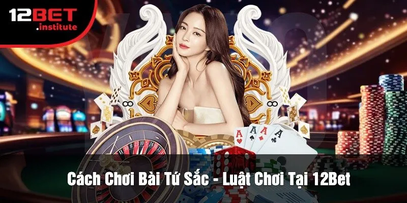 Cách Chơi Bài Tứ Sắc - Luật Chơi Tại 12Bet