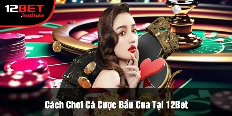Cách Chơi Cá Cược Bầu Cua Tại 12Bet