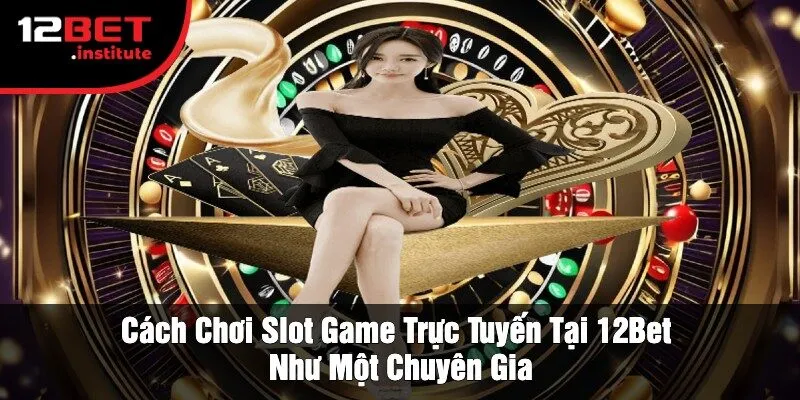 Cách Chơi Slot Game Trực Tuyến Tại 12Bet Như Một Chuyên Gia