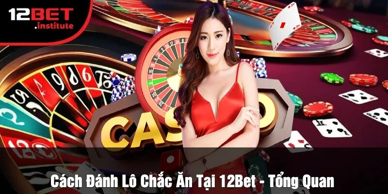 Cách Đánh Lô Chắc Ăn Tại 12Bet - Tổng Quan