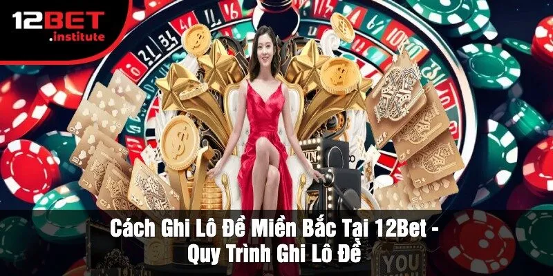 Cách Ghi Lô Đề Miền Bắc Tại 12Bet - Quy Trình Ghi Lô Đề