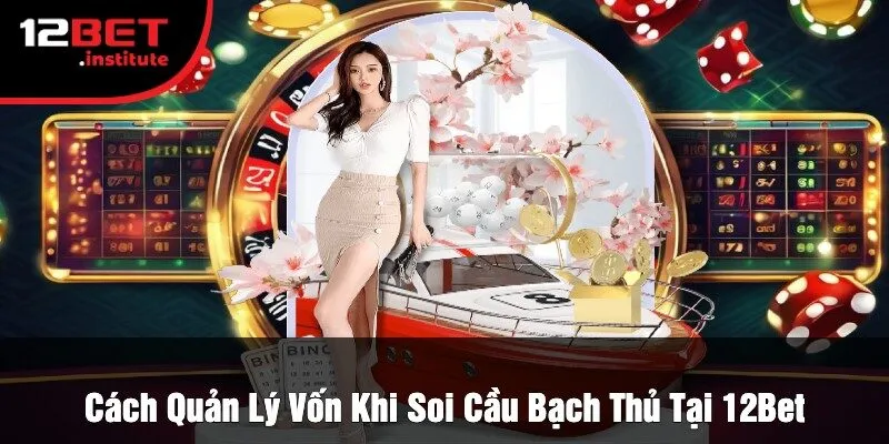 Cách Quản Lý Vốn Khi Soi Cầu Bạch Thủ Tại 12Bet