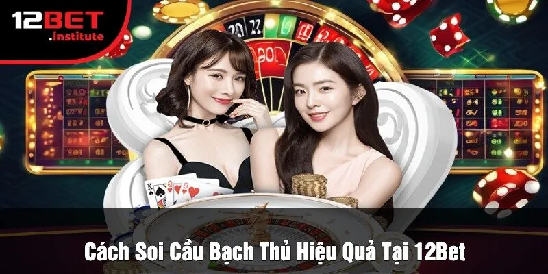 Cách Soi Cầu Bạch Thủ Hiệu Quả Tại 12Bet