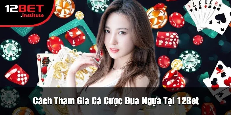 Cách Tham Gia Cá Cược Đua Ngựa Tại 12Bet