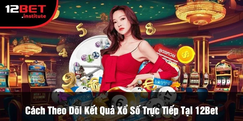 Cách Theo Dõi Kết Quả Xổ Số Trực Tiếp Tại 12Bet