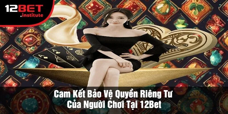 Cam Kết Bảo Vệ Quyền Riêng Tư Của Người Chơi Tại 12Bet