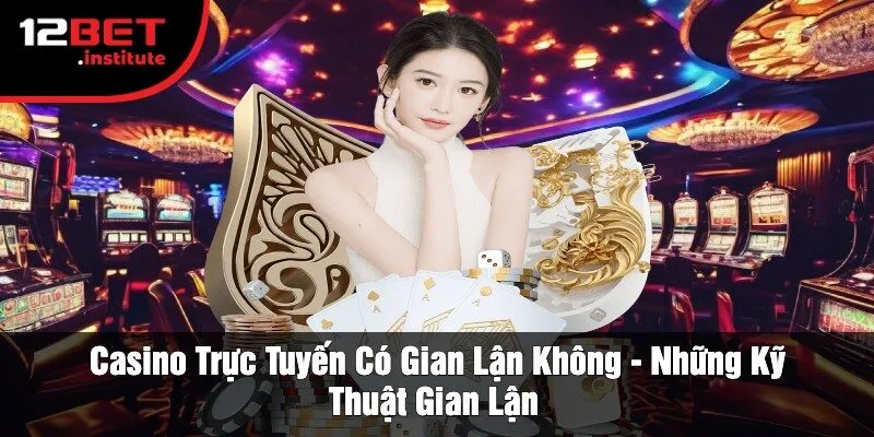 Casino Trực Tuyến Có Gian Lận Không - Những Kỹ Thuật Gian Lận
