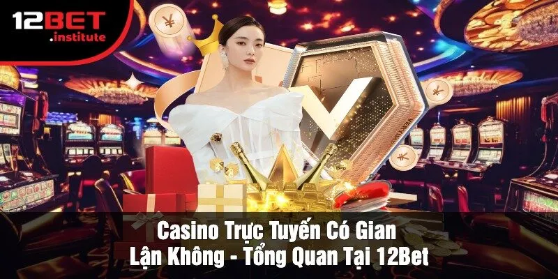 Casino Trực Tuyến Có Gian Lận Không - Tổng Quan Tại 12Bet
