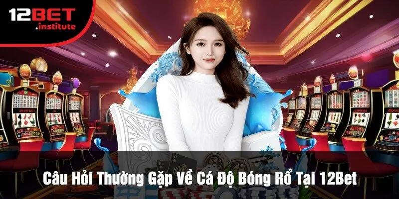 Câu Hỏi Thường Gặp Về Cá Độ Bóng Rổ Tại 12Bet