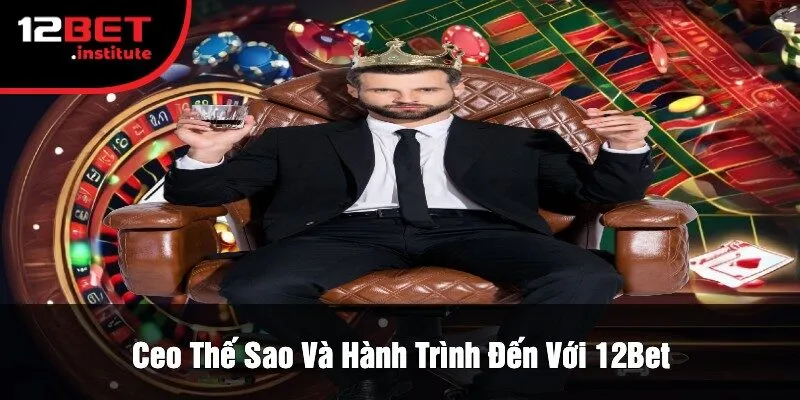 Ceo Thế Sao Và Hành Trình Đến Với 12Bet