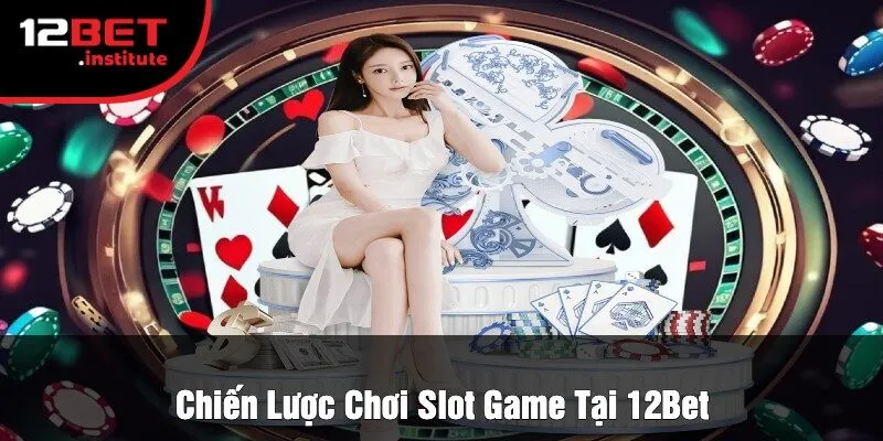 Chiến Lược Chơi Slot Game Tại 12Bet