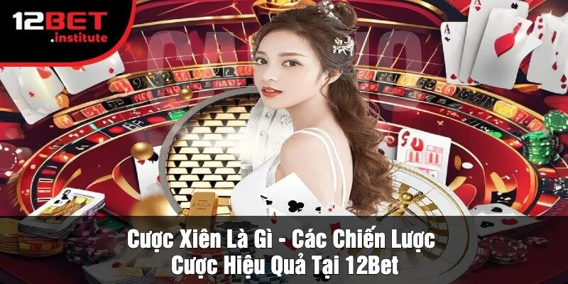 Cược Xiên Là Gì - Các Chiến Lược Cược Hiệu Quả Tại 12Bet