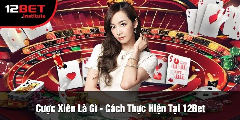 Cược Xiên Là Gì - Cách Thực Hiện Tại 12Bet