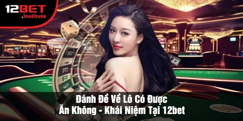 Đánh Đề Về Lô Có Được Ăn Không - Khái Niệm Tại 12bet