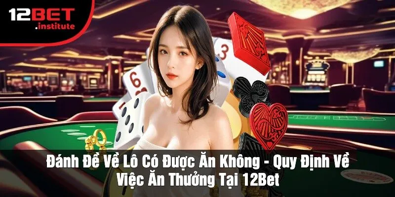 Đánh Đề Về Lô Có Được Ăn Không - Quy Định Về Việc Ăn Thưởng Tại 12Bet