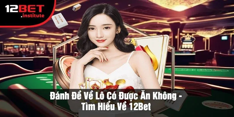 Đánh Đề Về Lô Có Được Ăn Không - Tìm Hiểu Về 12Bet