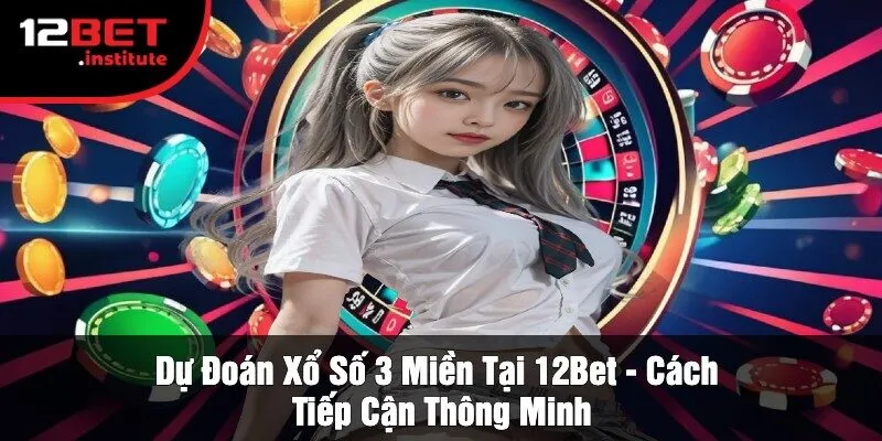 Dự Đoán Xổ Số 3 Miền Tại 12Bet - Cách Tiếp Cận Thông Minh