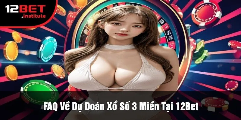 FAQ Về Dự Đoán Xổ Số 3 Miền Tại 12Bet
