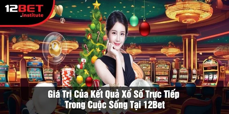 Giá Trị Của Kết Quả Xổ Số Trực Tiếp Trong Cuộc Sống Tại 12Bet