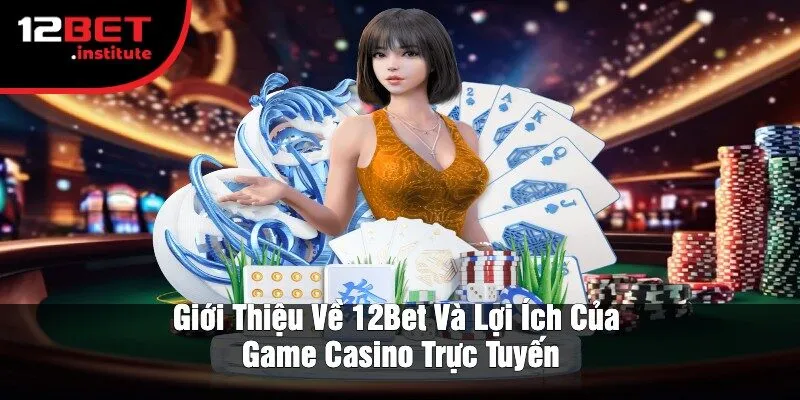 Giới Thiệu Về 12Bet Và Lợi Ích Của Game Casino Trực Tuyến