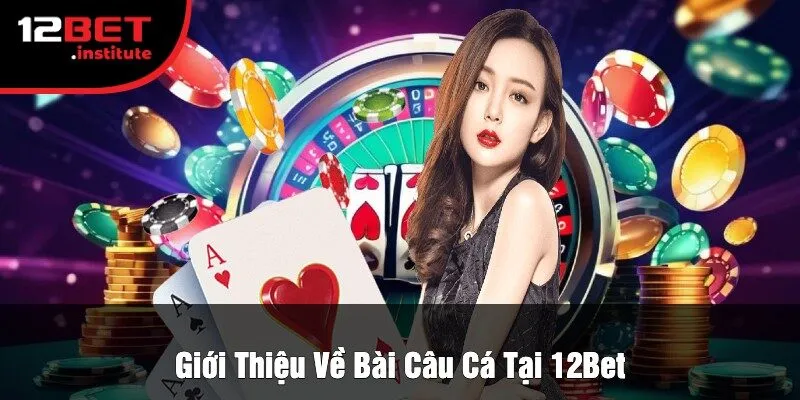 Giới Thiệu Về Bài Câu Cá Tại 12Bet