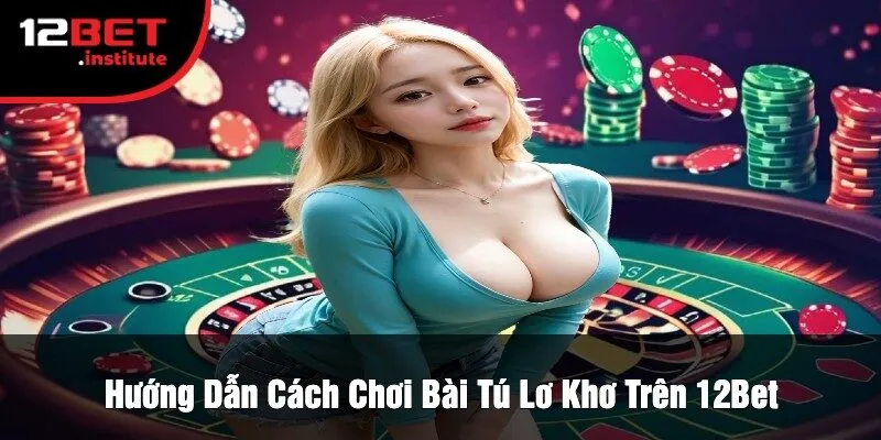 Hướng Dẫn Cách Chơi Bài Tú Lơ Khơ Trên 12Bet