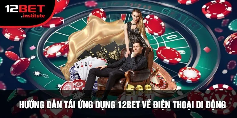 Hướng Dẫn Tải Ứng Dụng 12Bet Về Điện Thoại Di Động