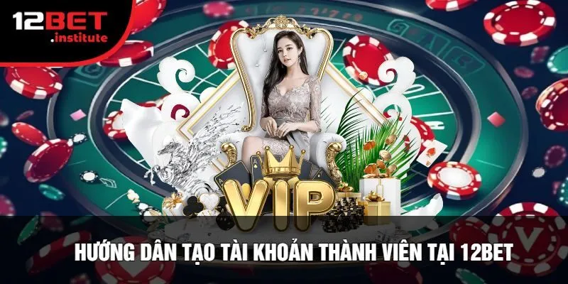 Hướng Dẫn Tạo Tài Khoản Thành Viên Tại 12Bet