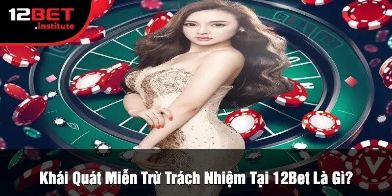 Khái Quát Miễn Trừ Trách Nhiệm Tại 12Bet Là Gì?