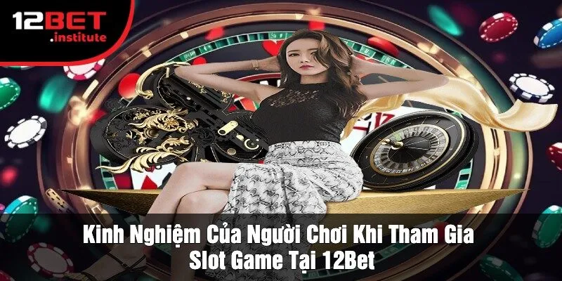 Kinh Nghiệm Của Người Chơi Khi Tham Gia Slot Game Tại 12Bet