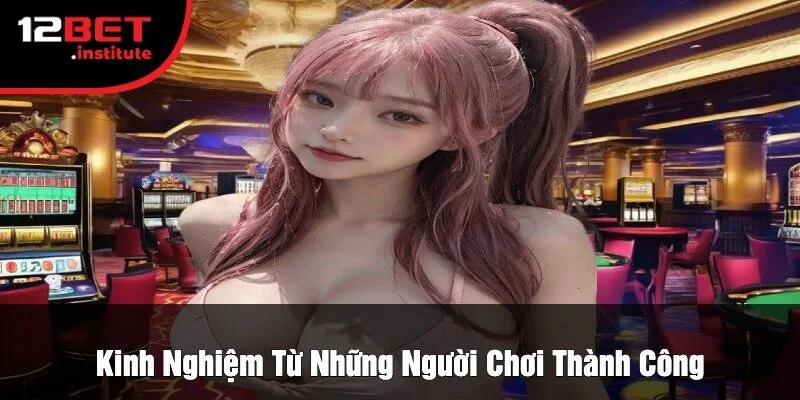 Kinh Nghiệm Từ Những Người Chơi Thành Công