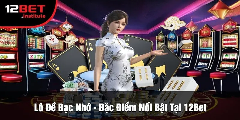 Lô Đề Bạc Nhớ - Đặc Điểm Nổi Bật Tại 12Bet