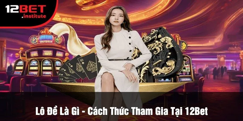 Lô Đề Là Gì - Cách Thức Tham Gia Tại 12Bet