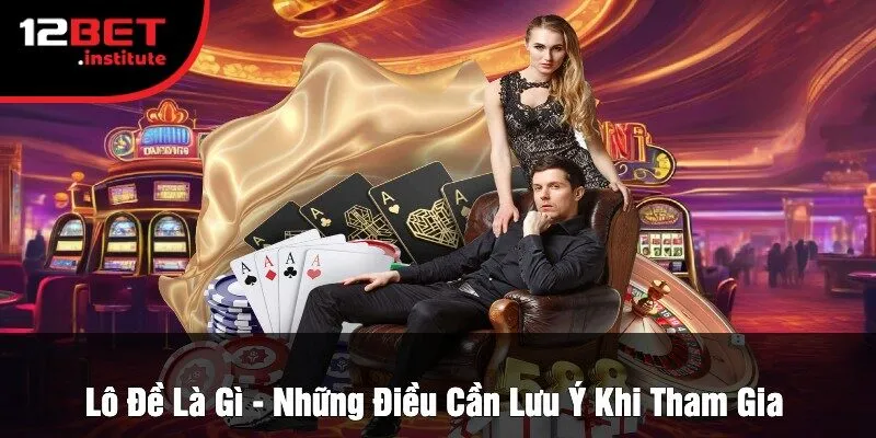 Lô Đề Là Gì - Những Điều Cần Lưu Ý Khi Tham Gia