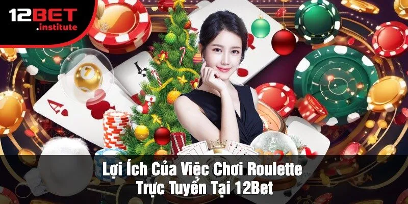 Lợi Ích Của Việc Chơi Roulette Trực Tuyến Tại 12Bet