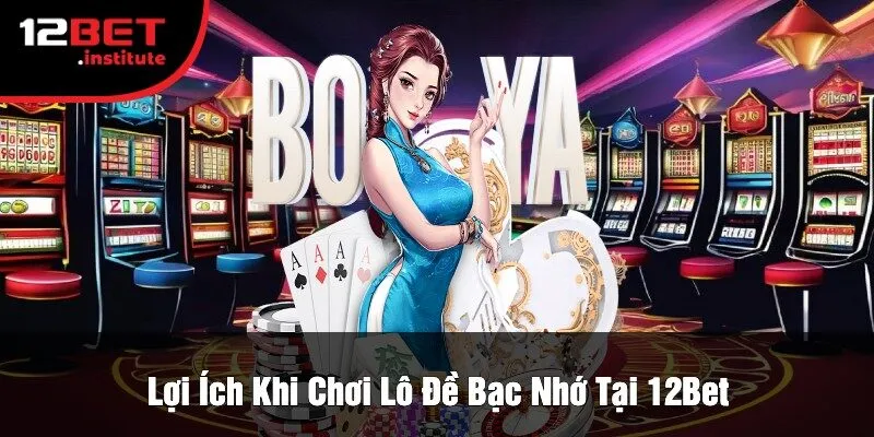 Lợi Ích Khi Chơi Lô Đề Bạc Nhớ Tại 12Bet