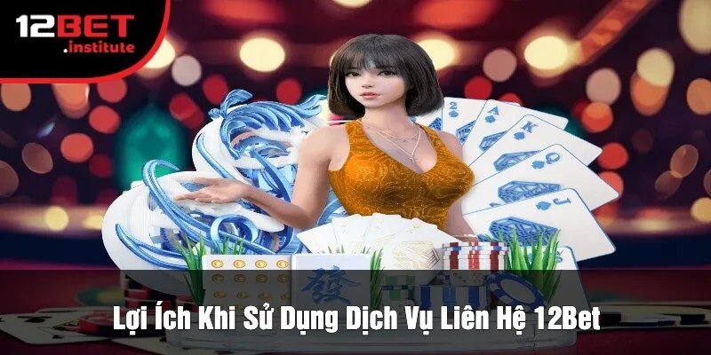 Lợi Ích Khi Sử Dụng Dịch Vụ Liên Hệ 12Bet